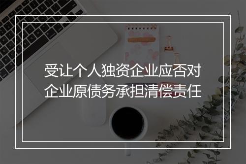 受让个人独资企业应否对企业原债务承担清偿责任