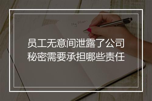 员工无意间泄露了公司秘密需要承担哪些责任
