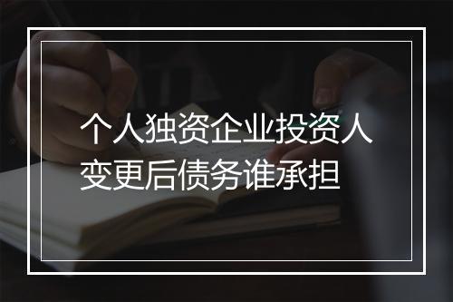 个人独资企业投资人变更后债务谁承担