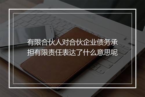有限合伙人对合伙企业债务承担有限责任表达了什么意思呢