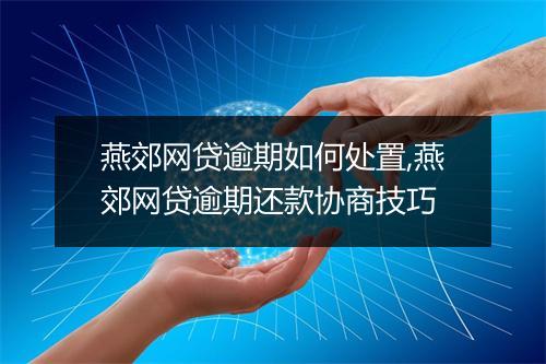 燕郊网贷逾期如何处置,燕郊网贷逾期还款协商技巧