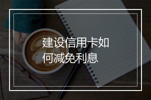 建设信用卡如何减免利息