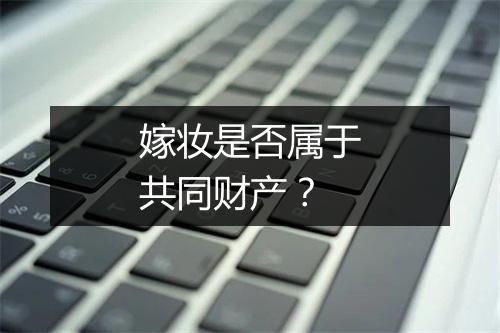 嫁妆是否属于共同财产？