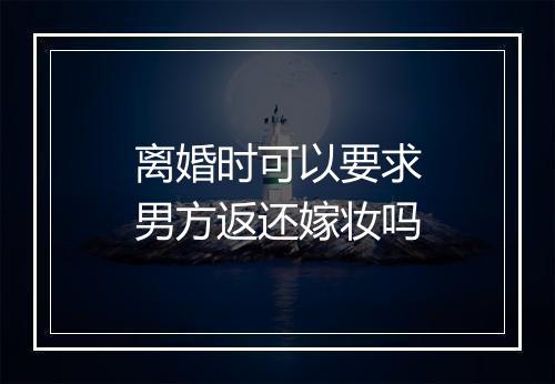 离婚时可以要求男方返还嫁妆吗