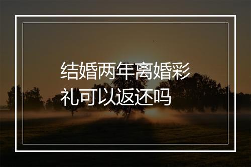结婚两年离婚彩礼可以返还吗