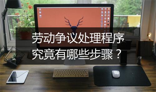 劳动争议处理程序究竟有哪些步骤？