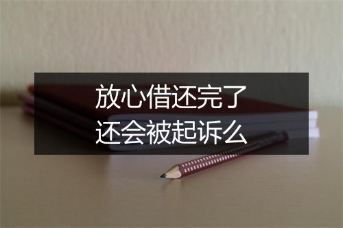 放心借还完了还会被起诉么