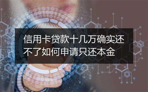 信用卡贷款十几万确实还不了如何申请只还本金