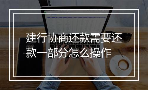 建行协商还款需要还款一部分怎么操作
