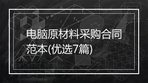 电脑原材料采购合同范本(优选7篇)