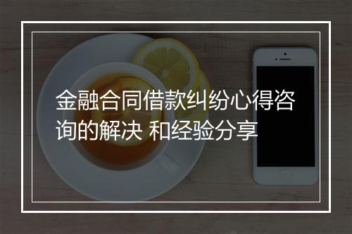 金融合同借款纠纷心得咨询的解决 和经验分享