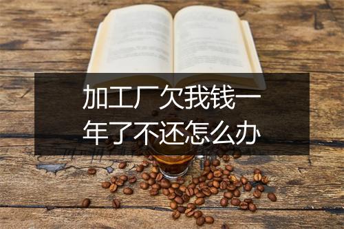 加工厂欠我钱一年了不还怎么办