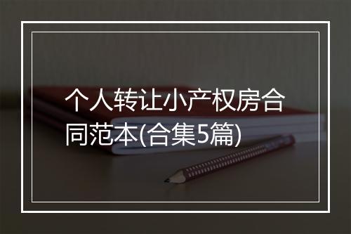 个人转让小产权房合同范本(合集5篇)