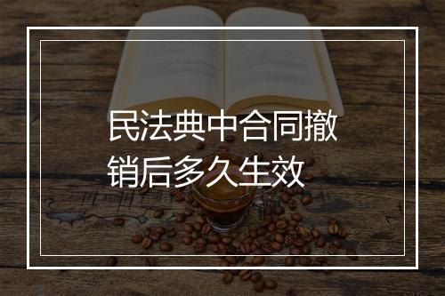 民法典中合同撤销后多久生效