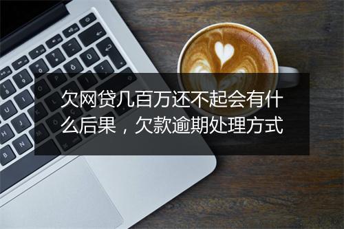 欠网贷几百万还不起会有什么后果，欠款逾期处理方式