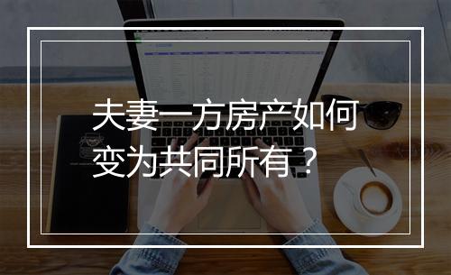 夫妻一方房产如何变为共同所有？
