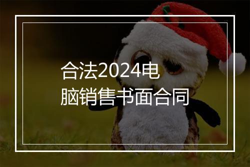 合法2024电脑销售书面合同