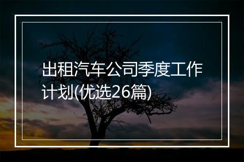 出租汽车公司季度工作计划(优选26篇)