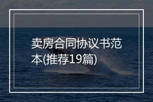 卖房合同协议书范本(推荐19篇)
