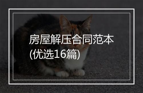 房屋解压合同范本(优选16篇)