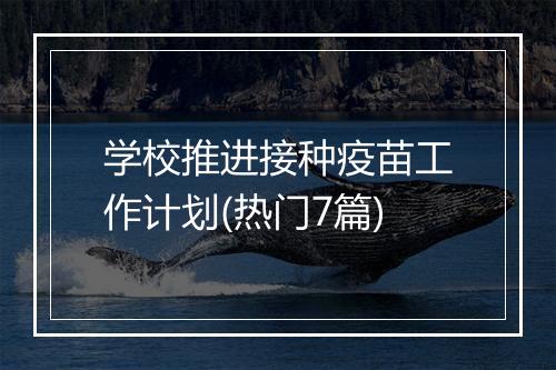 学校推进接种疫苗工作计划(热门7篇)