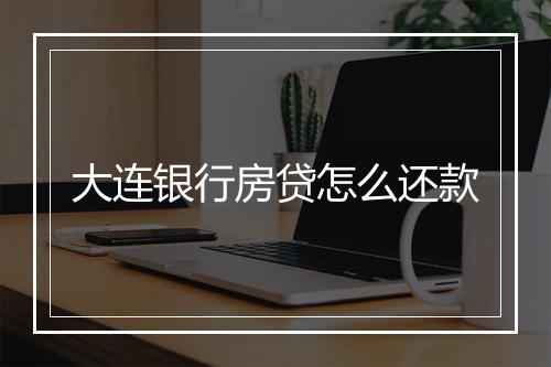 大连银行房贷怎么还款