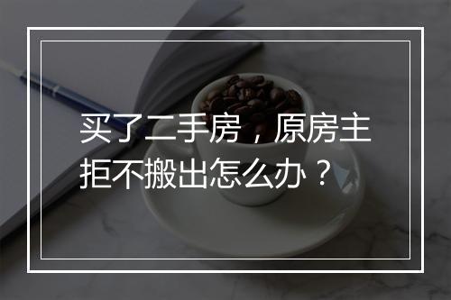 买了二手房，原房主拒不搬出怎么办？