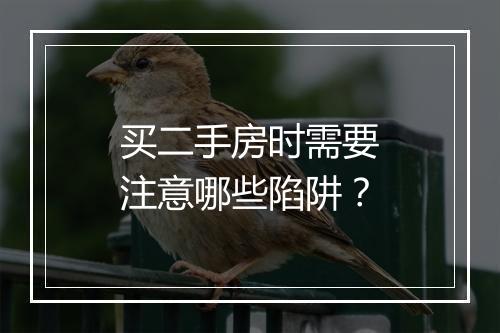 买二手房时需要注意哪些陷阱？