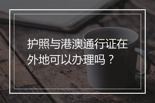 护照与港澳通行证在外地可以办理吗？