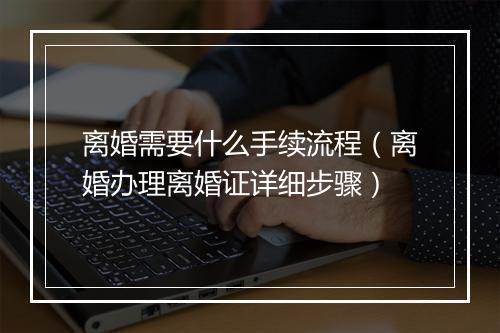 离婚需要什么手续流程（离婚办理离婚证详细步骤）