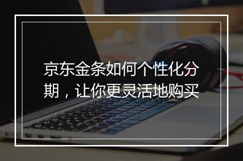 京东金条如何个性化分期，让你更灵活地购买