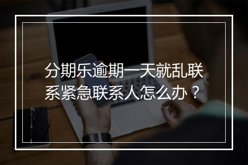 分期乐逾期一天就乱联系紧急联系人怎么办？