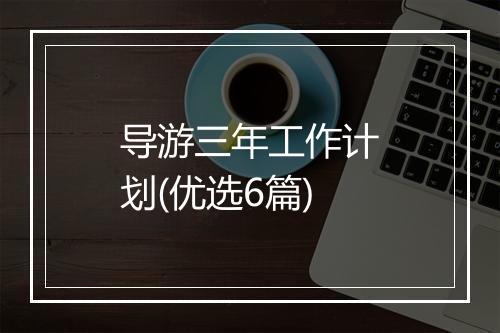 导游三年工作计划(优选6篇)