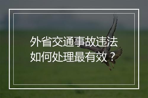 外省交通事故违法如何处理最有效？