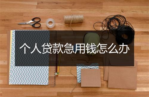 个人贷款急用钱怎么办