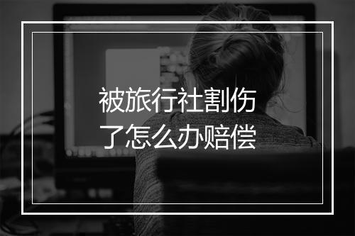 被旅行社割伤了怎么办赔偿
