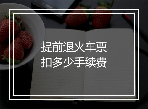 提前退火车票扣多少手续费