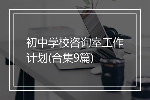 初中学校咨询室工作计划(合集9篇)