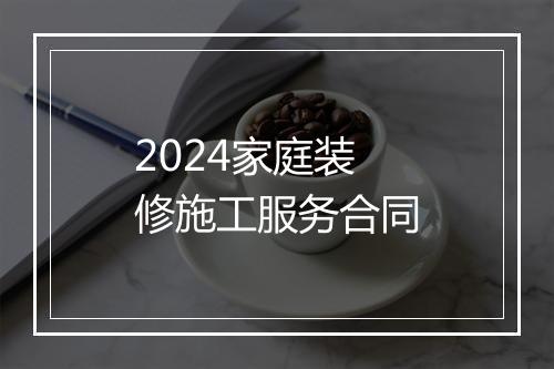 2024家庭装修施工服务合同