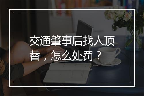 交通肇事后找人顶替，怎么处罚？