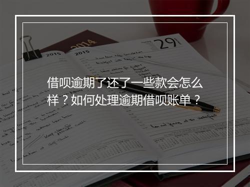 借呗逾期了还了一些款会怎么样？如何处理逾期借呗账单？