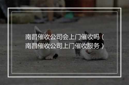 南昌催收公司会上门催收吗（南昌催收公司上门催收服务）