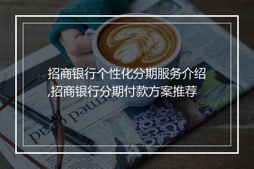 招商银行个性化分期服务介绍,招商银行分期付款方案推荐