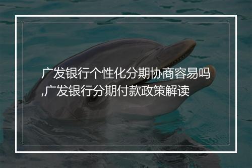 广发银行个性化分期协商容易吗,广发银行分期付款政策解读