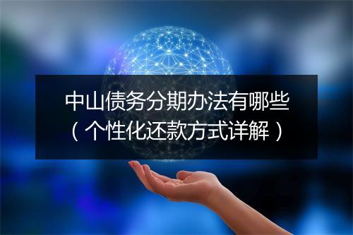 中山债务分期办法有哪些（个性化还款方式详解）