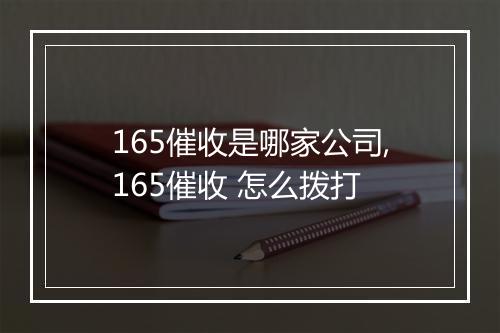 165催收是哪家公司,165催收 怎么拨打