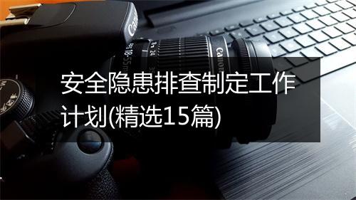 安全隐患排查制定工作计划(精选15篇)