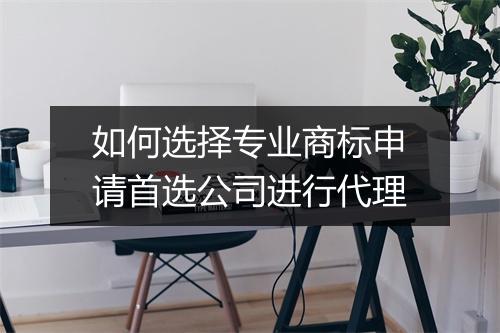 如何选择专业商标申请首选公司进行代理