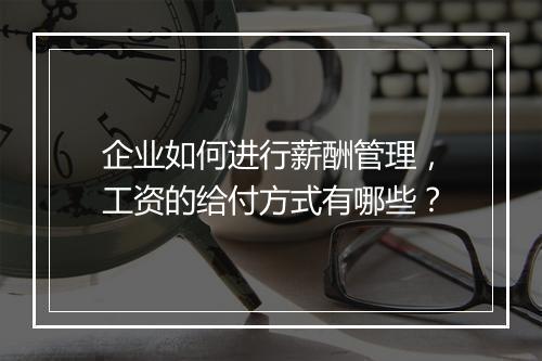 企业如何进行薪酬管理，工资的给付方式有哪些？