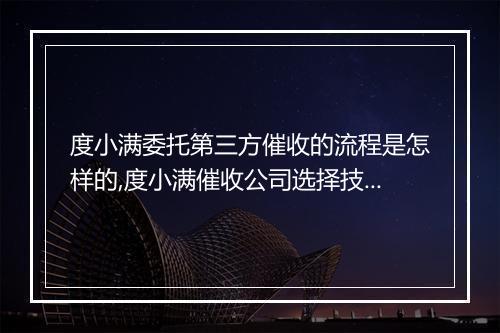 度小满委托第三方催收的流程是怎样的,度小满催收公司选择技巧